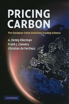 Pricing Carbon: The European Union Emissions Trading Scheme by Christian de Perthuis, Anaïs Delbosc, A. Denny Ellerman, Barbara K. Buchner, Emilie Alberola, Jan Keppler, Frank J. Convery, Cate Hight, Richard Baron, Felix Chr. Matthes