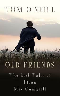 Old Friends: The Lost Tales of Fionn Mac Cumhaill by Tom O'Neill