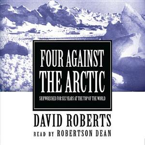 Four Against the Arctic: Shipwrecked for Six Years at the Top of the World by David Roberts
