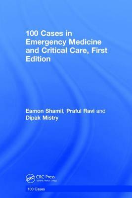 100 Cases in Emergency Medicine and Critical Care by Praful Ravi, Eamon Shamil, Dipak Mistry