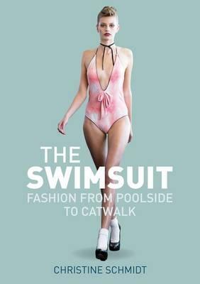 The Swimsuit: Fashion from Poolside to Catwalk by Christine Schmidt