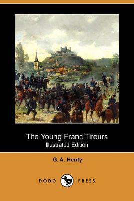 The Young Franc Tireurs (Dodo Press) by F. Scott Fitzgerald, G.A. Henty