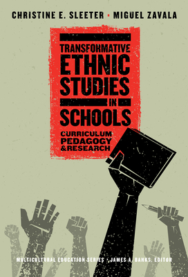 Transformative Ethnic Studies in Schools: Curriculum, Pedagogy, and Research by Christine E. Sleeter, James A. Banks, Miguel Zavala