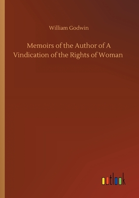 Memoirs of the Author of A Vindication of the Rights of Woman by William Godwin