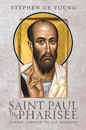 Saint Paul the Pharisee: Jewish Apostle to All Nations by Stephen De Young
