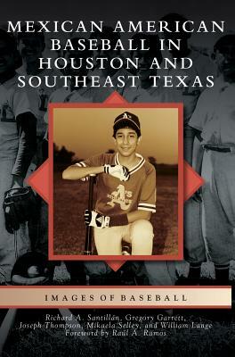 Mexican American Baseball in Houston and Southeast Texas by Richard A. Santillan, Joseph Thompson