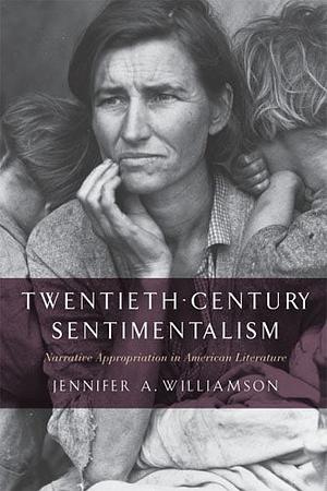 Twentieth-Century Sentimentalism: Narrative Appropriation in American Literature by Jennifer A. Williamson