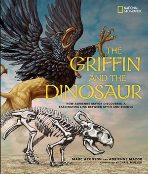 The Griffin and the Dinosaur: How Adrienne Mayor Discovered a Fascinating Link Between Myth and Science by Adrienne Mayor, Marc Aronson