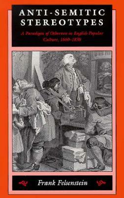 Anti-Semitic Stereotypes: A Paradigm of Otherness in English Popular Culture, 1660-1830 by Frank Felsenstein