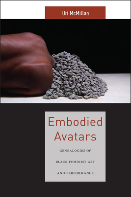 Embodied Avatars: Genealogies of Black Feminist Art and Performance by Uri McMillan