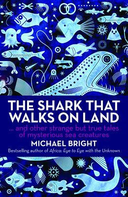 The Shark That Walks on Land: And Other Strange But True Tales of Mysterious Sea Creatures by Michael Bright
