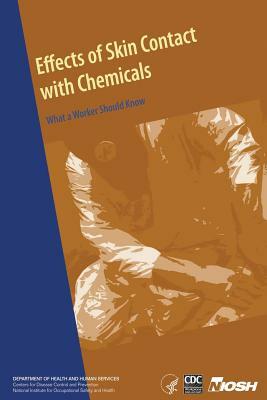 Effects of Skin Contact with Chemicals: What a Worker Should Know by National Institute Fo Safety and Health, D. Human Services, Centers for Disease Cont And Prevention