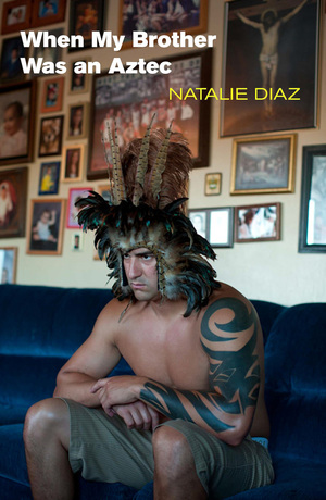 When My Brother Was an Aztec by Natalie Díaz