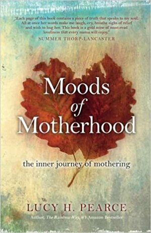 Moods of Motherhood: The inner journey of mothering by Lucy H. Pearce
