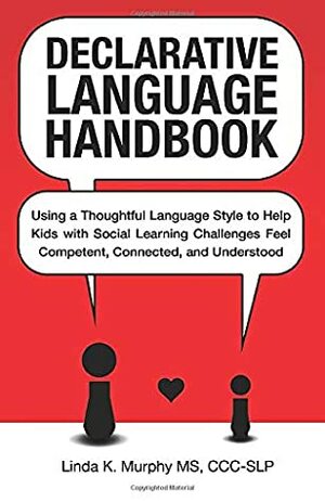 Declarative Language Handbook: Using a Thoughtful Language Style to Help Kids with Social Learning Challenges Feel Competent, Connected, and Understood by Linda K. Murphy