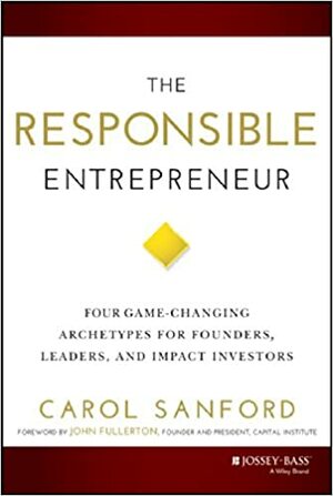 The Responsible Entrepreneur: Four Game-Changing Archetypes for Founders, Leaders, and Impact Investors by Carol Sanford