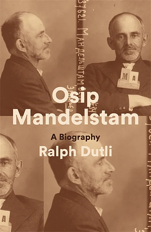 Osip Mandelstam: A Biography by Ralph Dutli