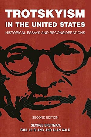 Trotskyism In The United States: Historical Essays And Reconsiderations by George Breitman, Alan M. Wald, Paul Le Blanc