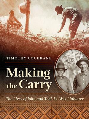 Making the Carry: The Lives of John and Tchi-Ki-Wis Linklater by Timothy Cochrane