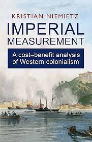 Imperial Measurement: A Cost–Benefit Analysis of Western Colonialism by Kristian Niemietz