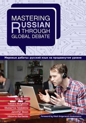 Mastering Russian Through Global Debate by Tatiana Balykhina, Tony Brown, Ekaterina Talalakina, Viktoria Kurilenko, Jennifer Bown