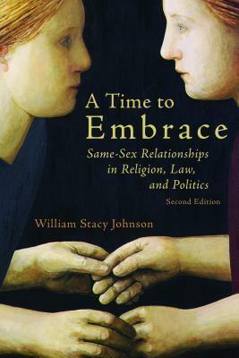A Time to Embrace: Same-Sex Relationships in Religion, Law, and Politics, 2nd edition by William Stacy Johnson