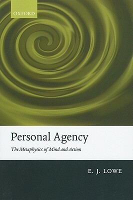 Personal Agency: The Metaphysics of Mind and Action by E. J. Lowe