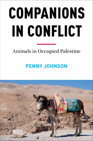 Companions in Conflict: Animals in Occupied Palestine by Penny Johnson