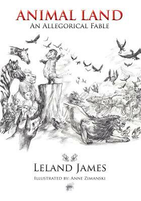 Animal Land: An Allegorical Fable by Leland James