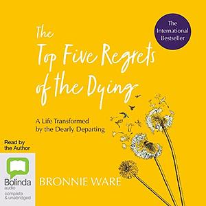 The Top Five Regrets of the Dying by Bronnie Ware