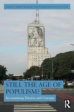 Still the Age of Populism? by Amie Kreppel, Carlos de la Torre, Michael Bernhard