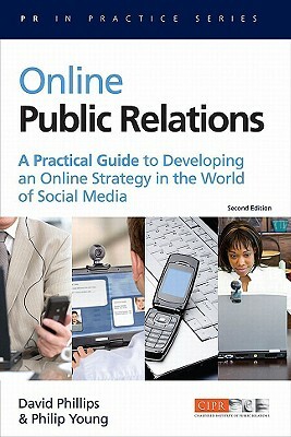 Online Public Relations: A Practical Guide to Developing an Online Strategy in the World of Social Media by Philip Young, David Phillips