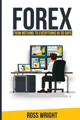 Forex: From Nothing to Everything in 30 Days by Ross Wright