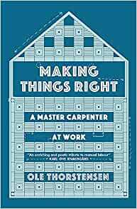 Making Things Right: A Master Carpenter at Work by Ole Thorstensen