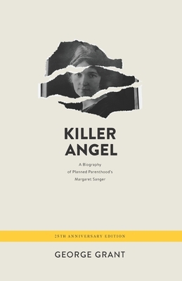 Killer Angel: A Biography of Planned Parenthood's Margaret Sanger by George Grant