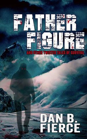 Father Figure and Other Twisted Tales of Survival by Dan B Fierce