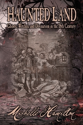 Haunted Land: Ghosts, Witches, and Divination in the 18th Century by Michelle Hamilton