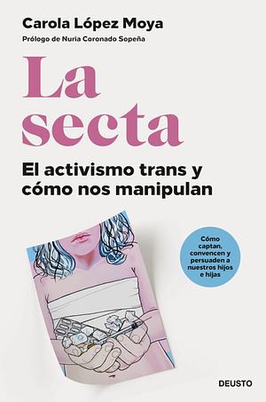 La secta. El activismo trans y cómo nos manipulan by Carola López Moya