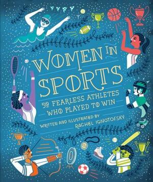 Women in Sports: 50 Fearless Athletes Who Played to Win by Rachel Ignotofsky