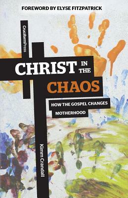 Christ in the Chaos: How the Gospel Changes Motherhood by Kimm Crandall