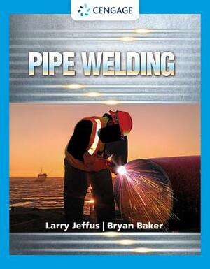 Pipe Welding by Bryan Baker, Larry Jeffus