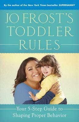 Jo Frost's Toddler Rules: Your 5-Step Guide to Shaping Proper Behavior by Jo Frost