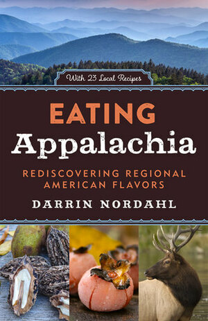 Eating Appalachia: Rediscovering Regional American Flavors by Darrin Nordahl