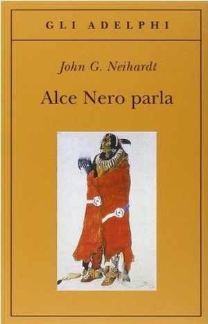 Alce Nero parla: vita di uno stregone dei sioux Oglala by Juan Rodolfo Wilcock, John G. Neihardt