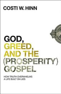 God, Greed, and the (Prosperity) Gospel: How Truth Overwhelms a Life Built on Lies by Costi W. Hinn