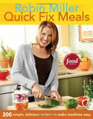 Quick Fix Meals: 200 Simple, Delicious Recipes to Make Mealtime Eas by Robin Miller