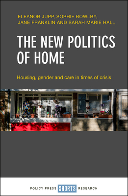 The New Politics of Home: Housing, Gender and Care in Times of Crisis by Sophie Bowlby, Eleanor Jupp, Jane Franklin