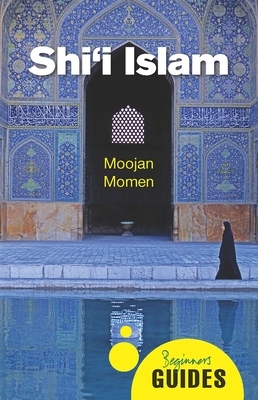 Shi'i Islam: A Beginner's Guide by Moojan Momen