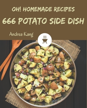 Oh! 666 Homemade Potato Side Dish Recipes: A One-of-a-kind Homemade Potato Side Dish Cookbook by Andrea Kang