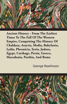 Ancient History - From The Earliest Times To The Fall Of The Western Empire, Comprising The History Of Chaldaea, Assyria, Media, Babylonia, Lydia, Phe by George Rawlinson